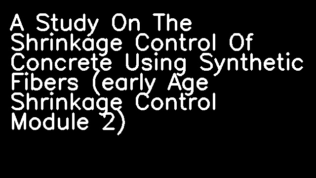 A Study On The Shrinkage Control Of Concrete Using Synthetic Fibers (early Age Shrinkage Control Module 2)