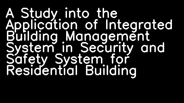 A Study into the Application of Integrated Building Management System in Security and Safety System for Residential Building