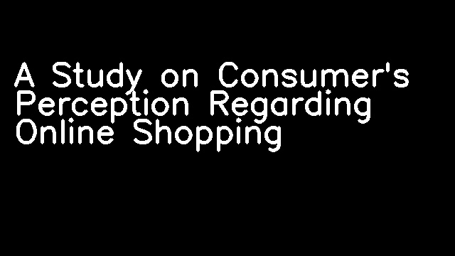 A Study on Consumer's Perception Regarding Online Shopping