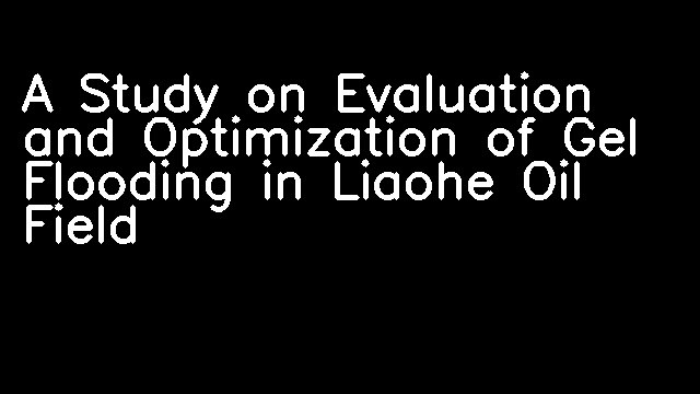 A Study on Evaluation and Optimization of Gel Flooding in Liaohe Oil Field