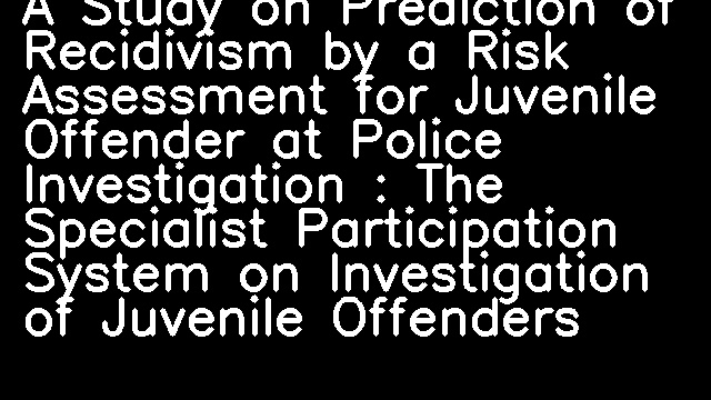 A Study on Prediction of Recidivism by a Risk Assessment for Juvenile Offender at Police Investigation : The Specialist Participation System on Investigation of Juvenile Offenders