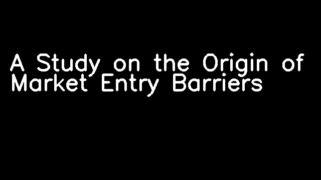 A Study on the Origin of Market Entry Barriers