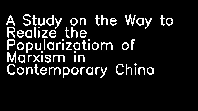 A Study on the Way to Realize the Popularizatiom of Marxism in Contemporary China