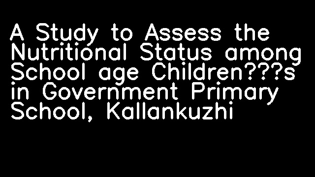 A Study to Assess the Nutritional Status among School age Children’s in Government Primary School, Kallankuzhi