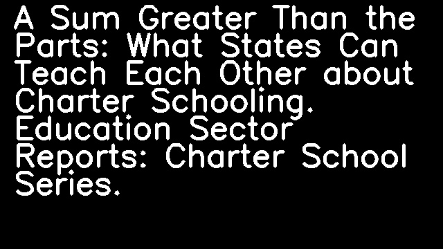 A Sum Greater Than the Parts: What States Can Teach Each Other about Charter Schooling. Education Sector Reports: Charter School Series.