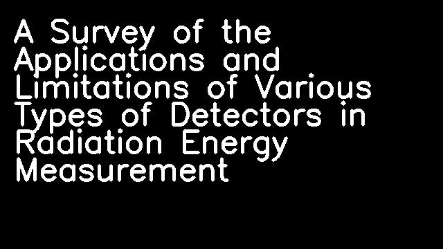 A Survey of the Applications and Limitations of Various Types of Detectors in Radiation Energy Measurement