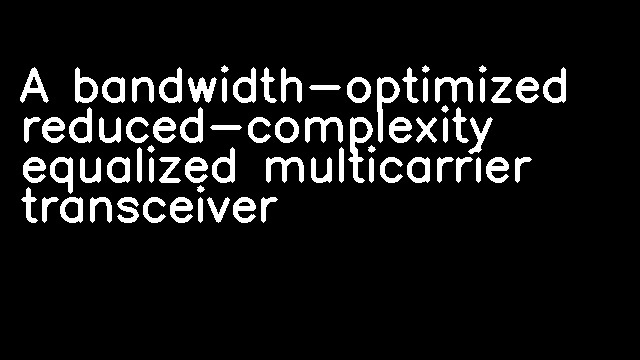 A bandwidth-optimized reduced-complexity equalized multicarrier transceiver