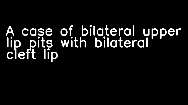 A case of bilateral upper lip pits with bilateral cleft lip