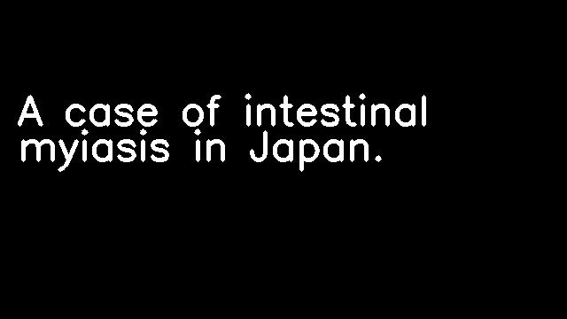 A case of intestinal myiasis in Japan.