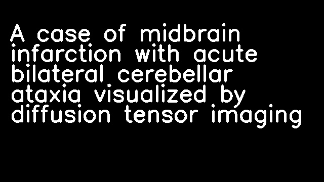 A case of midbrain infarction with acute bilateral cerebellar ataxia visualized by diffusion tensor imaging