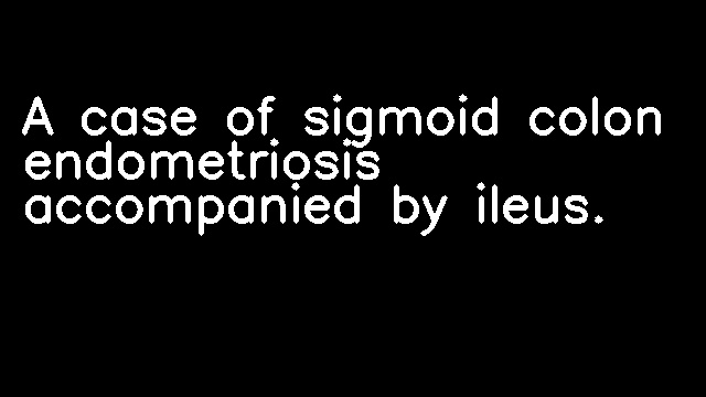 A case of sigmoid colon endometriosis accompanied by ileus.