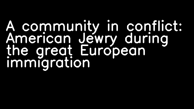 A community in conflict: American Jewry during the great European immigration