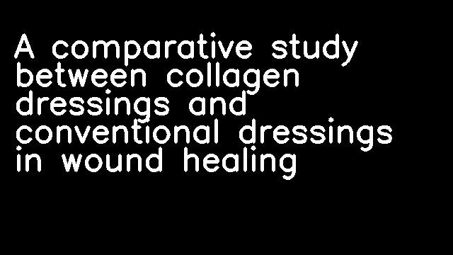 A comparative study between collagen dressings and conventional dressings in wound healing