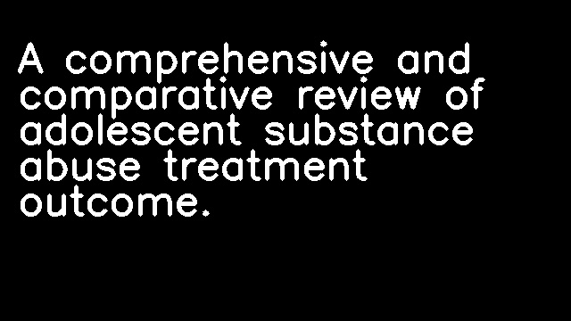 A comprehensive and comparative review of adolescent substance abuse treatment outcome.