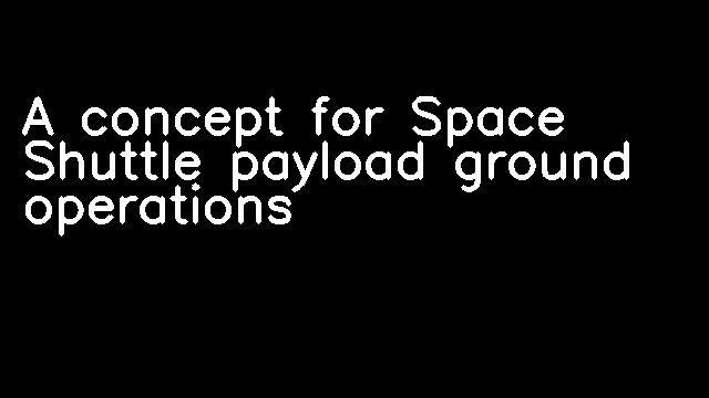 A concept for Space Shuttle payload ground operations