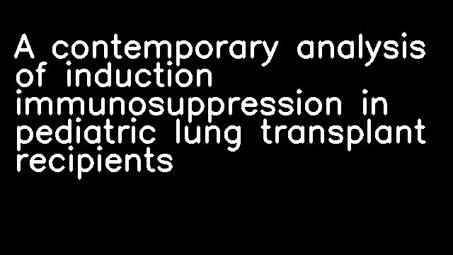 A contemporary analysis of induction immunosuppression in pediatric lung transplant recipients