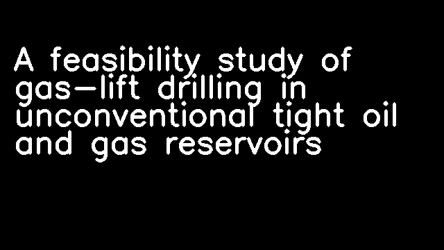 A feasibility study of gas-lift drilling in unconventional tight oil and gas reservoirs