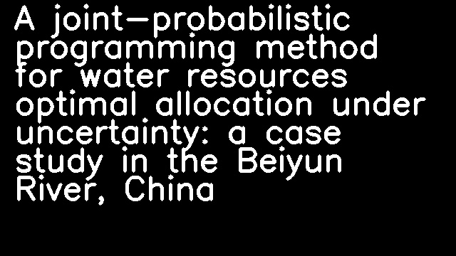 A joint-probabilistic programming method for water resources optimal allocation under uncertainty: a case study in the Beiyun River, China