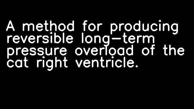 A method for producing reversible long-term pressure overload of the cat right ventricle.