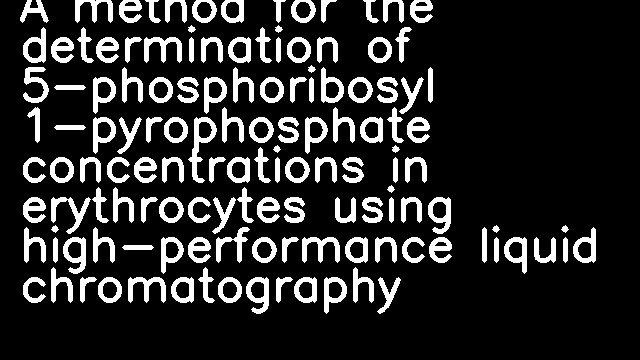 A method for the determination of 5-phosphoribosyl 1-pyrophosphate concentrations in erythrocytes using high-performance liquid chromatography