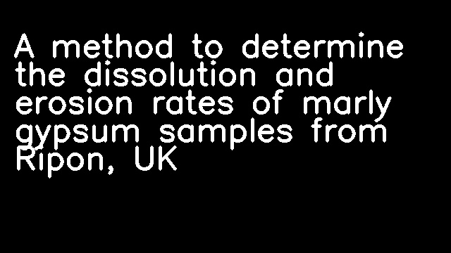 A method to determine the dissolution and erosion rates of marly gypsum samples from Ripon, UK