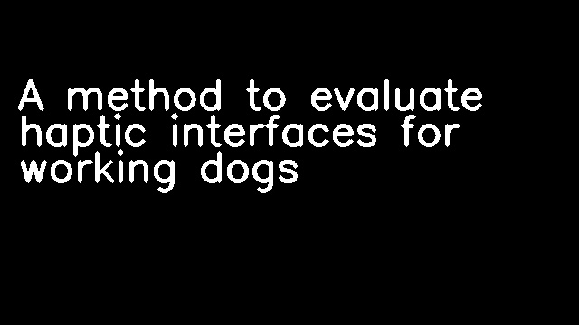 A method to evaluate haptic interfaces for working dogs