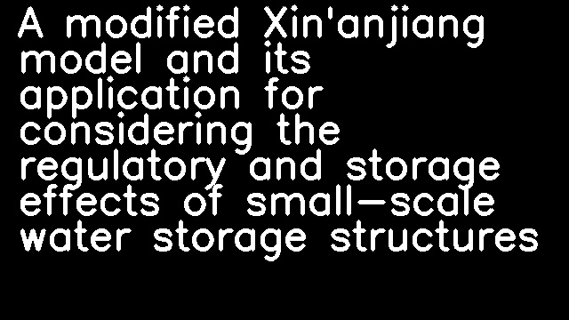 A modified Xin'anjiang model and its application for considering the regulatory and storage effects of small-scale water storage structures