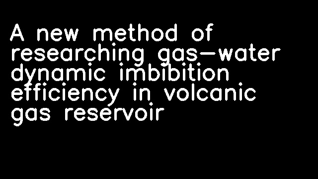 A new method of researching gas-water dynamic imbibition efficiency in volcanic gas reservoir