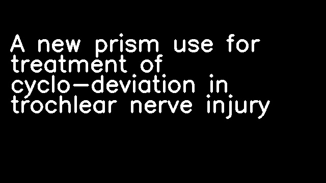 A new prism use for treatment of cyclo-deviation in trochlear nerve injury