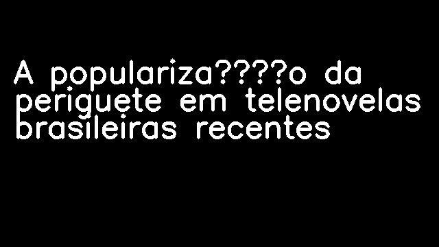 A popularização da periguete em telenovelas brasileiras recentes