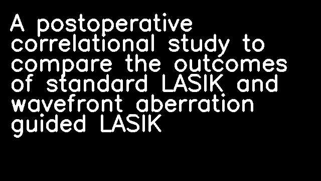 A postoperative correlational study to compare the outcomes of standard LASIK and wavefront aberration guided LASIK