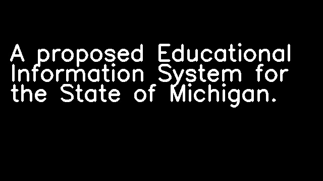 A proposed Educational Information System for the State of Michigan.