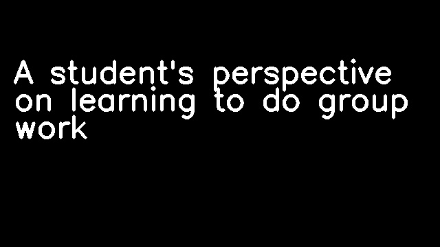 A student's perspective on learning to do group work