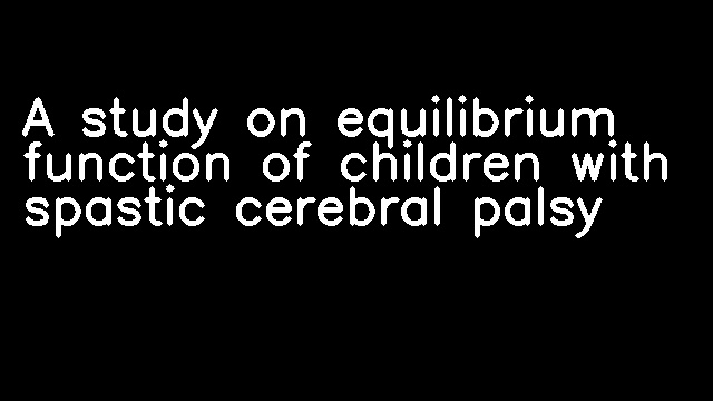 A study on equilibrium function of children with spastic cerebral palsy