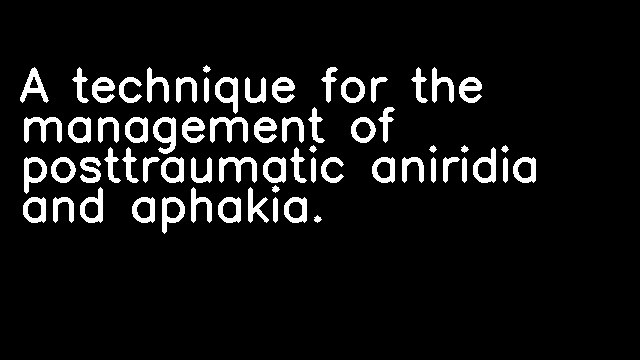 A technique for the management of posttraumatic aniridia and aphakia.