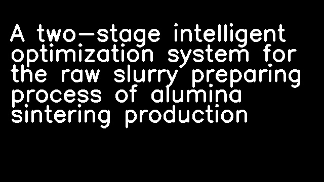 A two-stage intelligent optimization system for the raw slurry preparing process of alumina sintering production