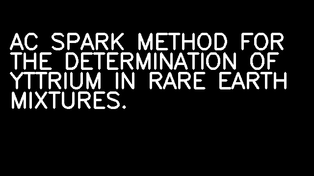 AC SPARK METHOD FOR THE DETERMINATION OF YTTRIUM IN RARE EARTH MIXTURES.