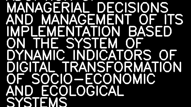 ALGORITHM FOR ADOPTION OF MANAGERIAL DECISIONS AND MANAGEMENT OF ITS IMPLEMENTATION BASED ON THE SYSTEM OF DYNAMIC INDICATORS OF DIGITAL TRANSFORMATION OF SOCIO-ECONOMIC AND ECOLOGICAL SYSTEMS