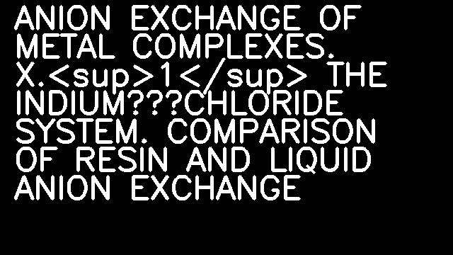 ANION EXCHANGE OF METAL COMPLEXES. X.<sup>1</sup> THE INDIUM—CHLORIDE SYSTEM. COMPARISON OF RESIN AND LIQUID ANION EXCHANGE