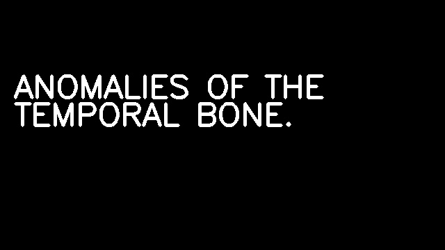 ANOMALIES OF THE TEMPORAL BONE.