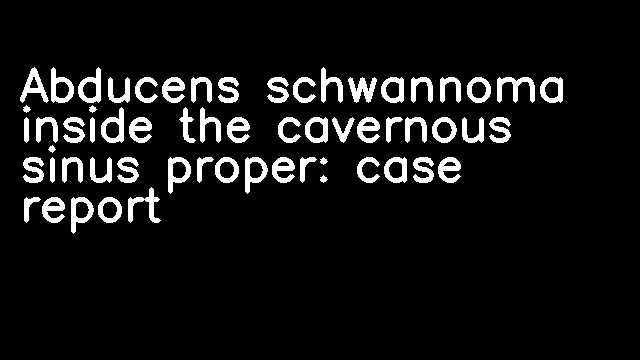 Abducens schwannoma inside the cavernous sinus proper: case report