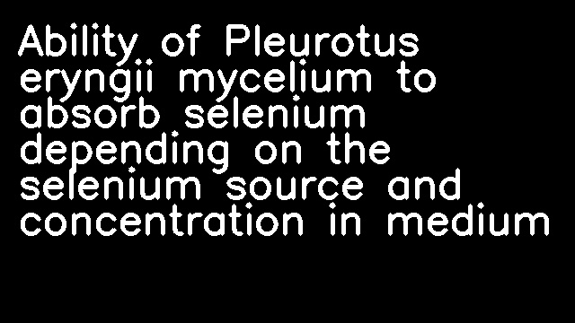 Ability of Pleurotus eryngii mycelium to absorb selenium depending on the selenium source and concentration in medium