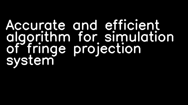 Accurate and efficient algorithm for simulation of fringe projection system