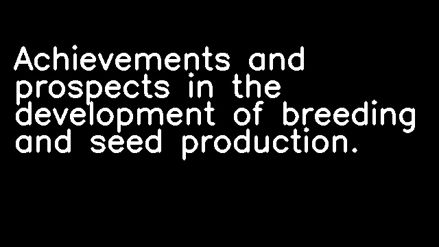 Achievements and prospects in the development of breeding and seed production.