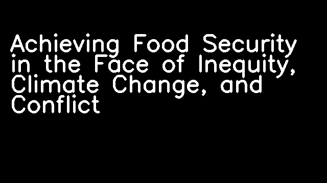 Achieving Food Security in the Face of Inequity, Climate Change, and Conflict