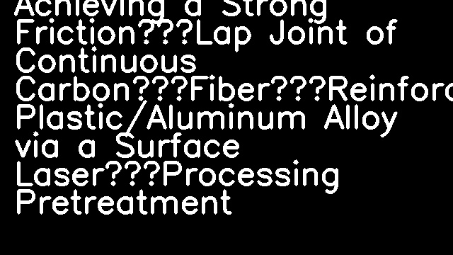 Achieving a Strong Friction‐Lap Joint of Continuous Carbon‐Fiber‐Reinforced Plastic/Aluminum Alloy via a Surface Laser‐Processing Pretreatment