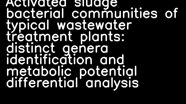 Activated sludge bacterial communities of typical wastewater treatment plants: distinct genera identification and metabolic potential differential analysis