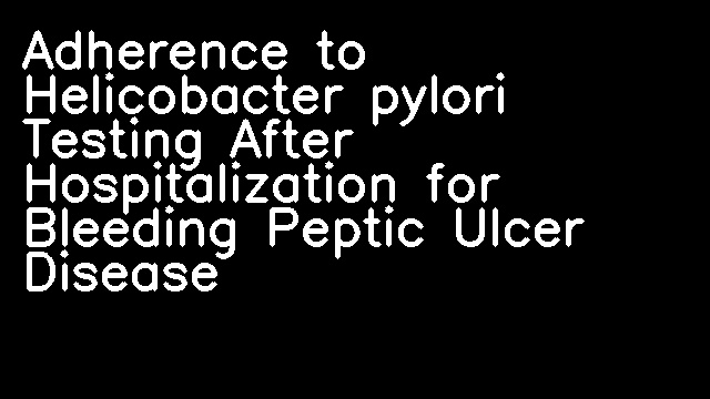 Adherence to Helicobacter pylori Testing After Hospitalization for Bleeding Peptic Ulcer Disease