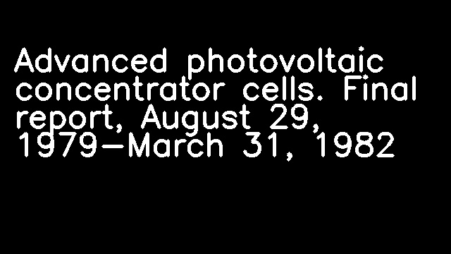 Advanced photovoltaic concentrator cells. Final report, August 29, 1979-March 31, 1982