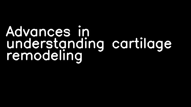 Advances in understanding cartilage remodeling